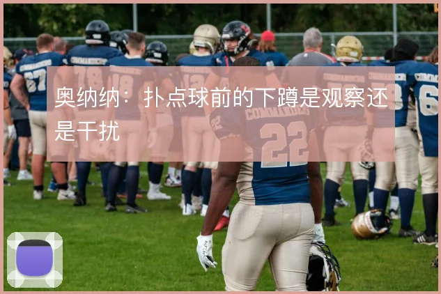 奥纳纳：扑点球前的下蹲是观察还是干扰
