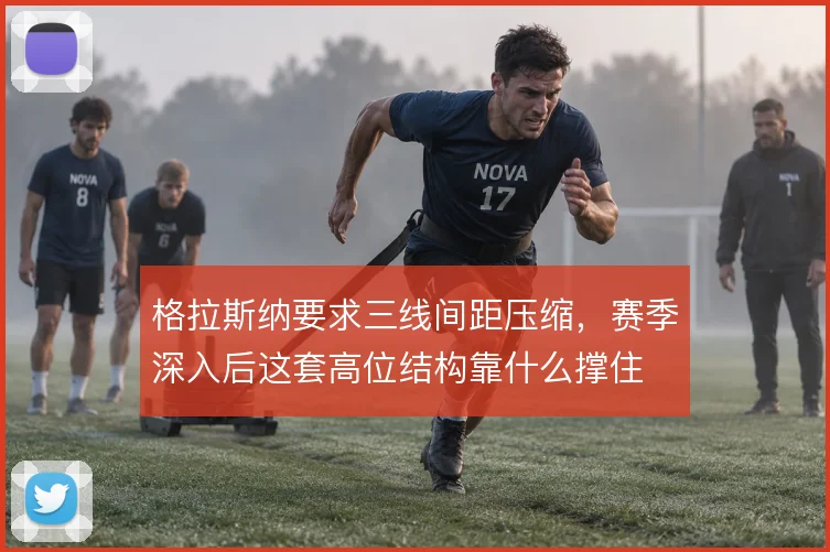 格拉斯纳要求三线间距压缩，赛季深入后这套高位结构靠什么撑住