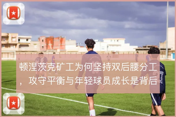 顿涅茨克矿工为何坚持双后腰分工,攻守平衡与年轻球员成长是背后逻辑