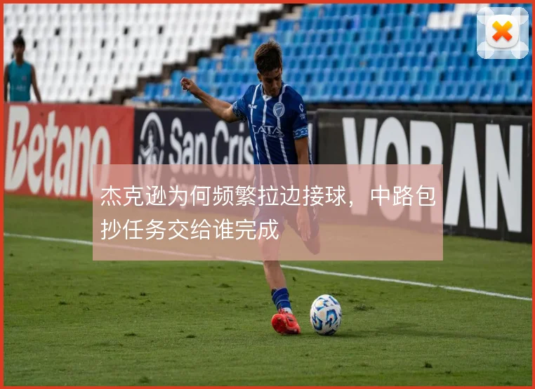 杰克逊为何频繁拉边接球，中路包抄任务交给谁完成