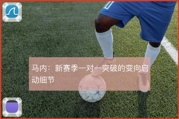 马内：新赛季一对一突破的变向启动细节