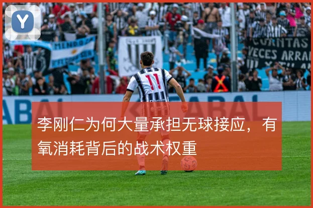 李刚仁为何大量承担无球接应,有氧消耗背后的战术权重
