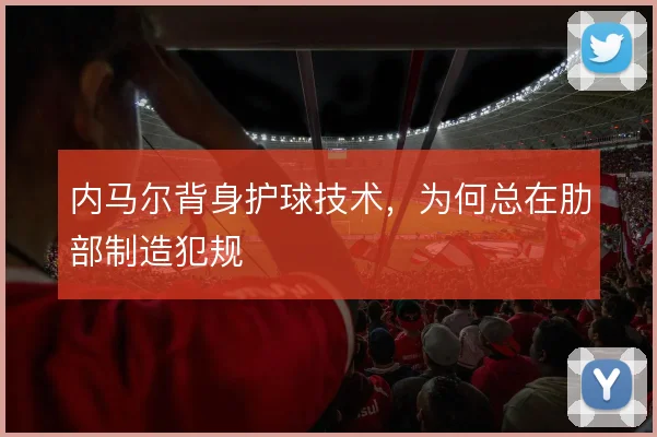 内马尔背身护球技术,为何总在肋部制造犯规