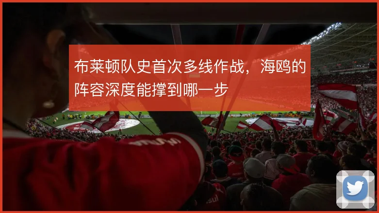 布莱顿队史首次多线作战，海鸥的阵容深度能撑到哪一步