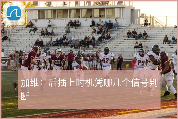 加维：后插上时机凭哪几个信号判断