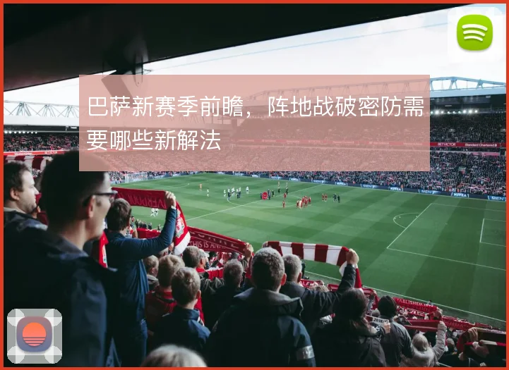 巴萨新赛季前瞻，阵地战破密防需要哪些新解法