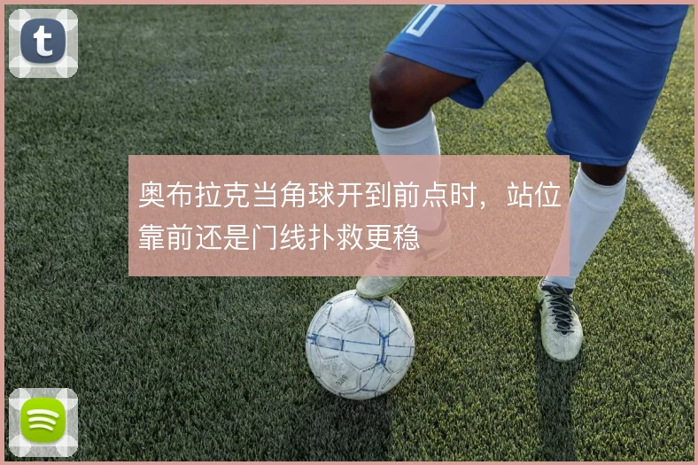 奥布拉克当角球开到前点时,站位靠前还是门线扑救更稳