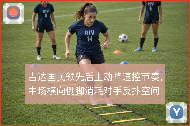 吉达国民领先后主动降速控节奏，中场横向倒脚消耗对手反扑空间